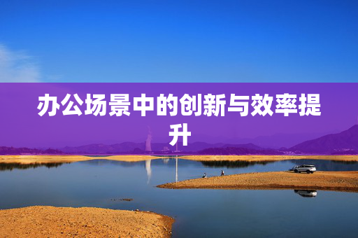 办公场景中的创新与效率提升
