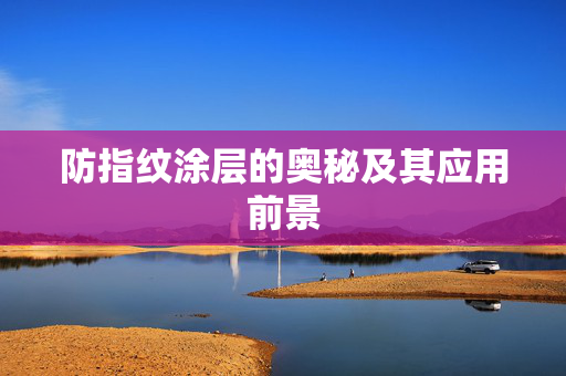 防指纹涂层的奥秘及其应用前景