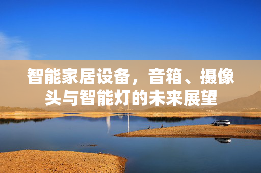 智能家居设备，音箱、摄像头与智能灯的未来展望