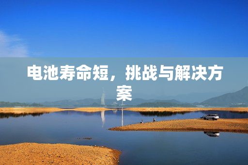 电池寿命短，挑战与解决方案