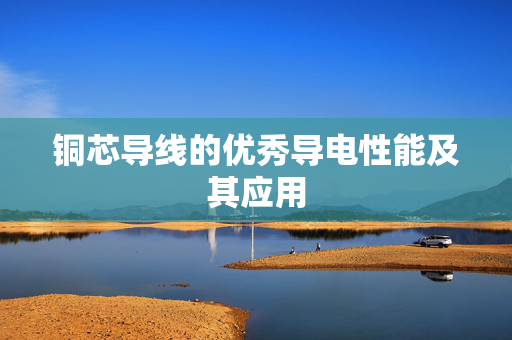 铜芯导线的优秀导电性能及其应用
