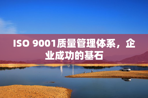 ISO 9001质量管理体系，企业成功的基石