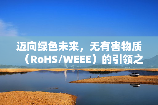 迈向绿色未来，无有害物质（RoHS/WEEE）的引领之路