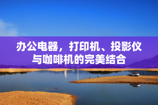 办公电器，打印机、投影仪与咖啡机的完美结合