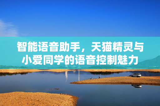 智能语音助手，天猫精灵与小爱同学的语音控制魅力