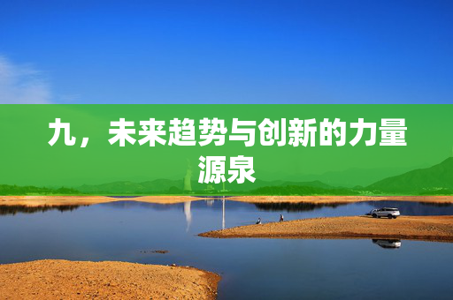 九，未来趋势与创新的力量源泉