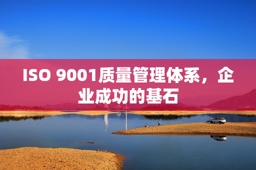 ISO 9001质量管理体系，企业成功的基石