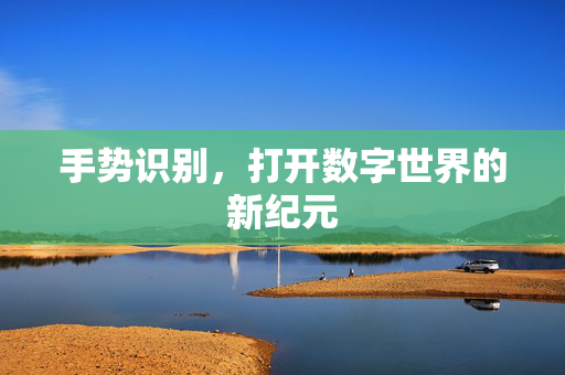 手势识别，打开数字世界的新纪元