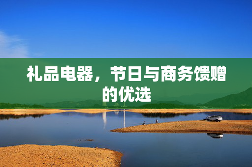 礼品电器，节日与商务馈赠的优选