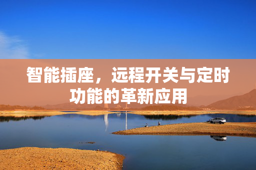 智能插座，远程开关与定时功能的革新应用