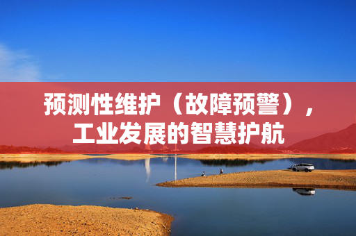 预测性维护（故障预警），工业发展的智慧护航