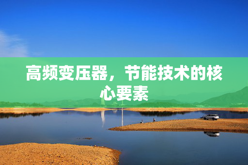 高频变压器，节能技术的核心要素