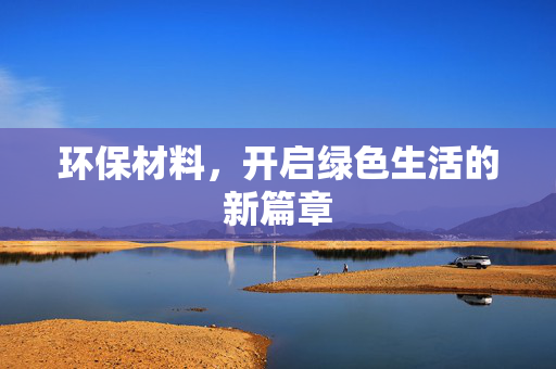 环保材料，开启绿色生活的新篇章