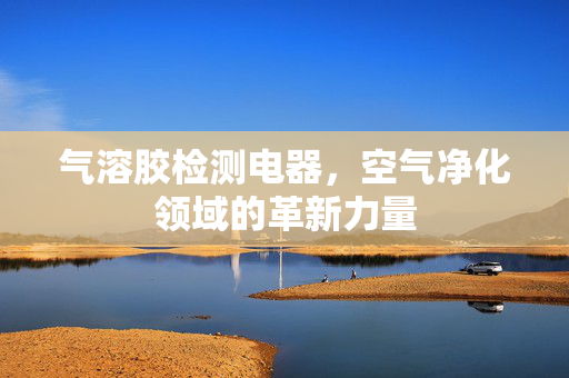 气溶胶检测电器，空气净化领域的革新力量