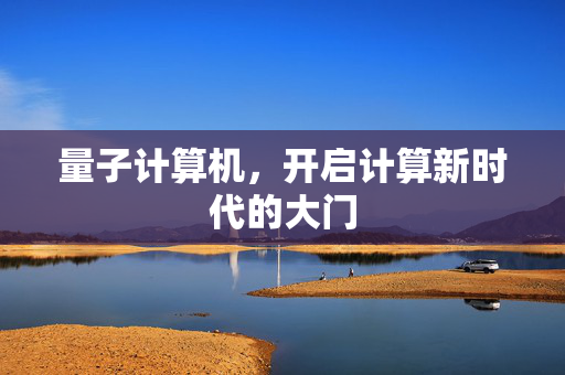 量子计算机，开启计算新时代的大门