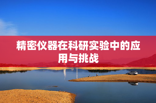 精密仪器在科研实验中的应用与挑战