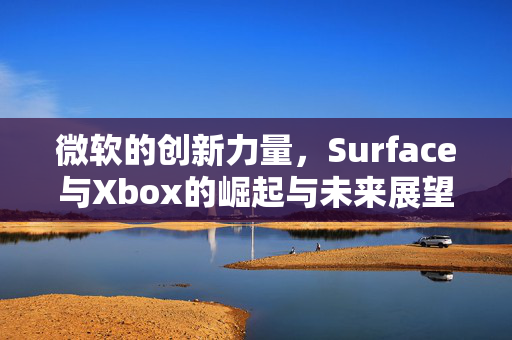 微软的创新力量，Surface与Xbox的崛起与未来展望