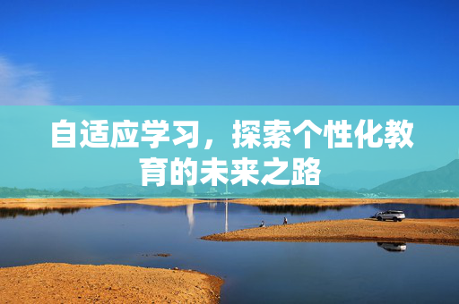 自适应学习，探索个性化教育的未来之路