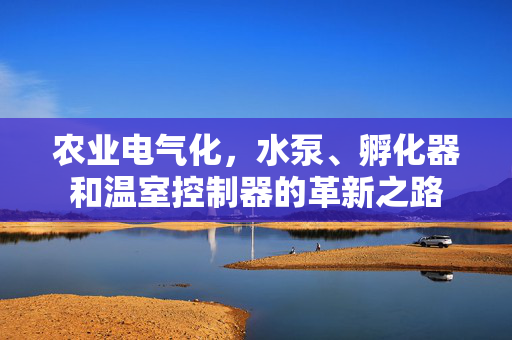 农业电气化，水泵、孵化器和温室控制器的革新之路