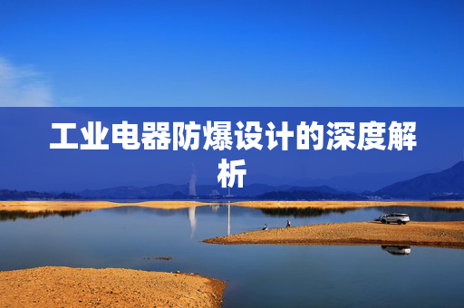 工业电器防爆设计的深度解析