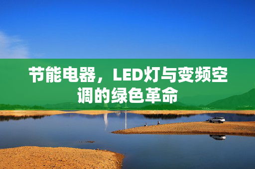 节能电器，LED灯与变频空调的绿色革命