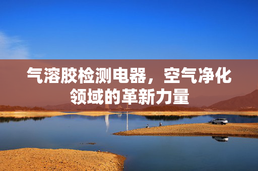 气溶胶检测电器，空气净化领域的革新力量