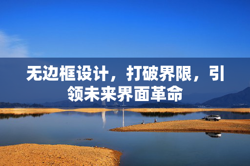 无边框设计，打破界限，引领未来界面革命