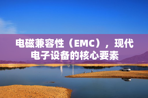 电磁兼容性（EMC），现代电子设备的核心要素