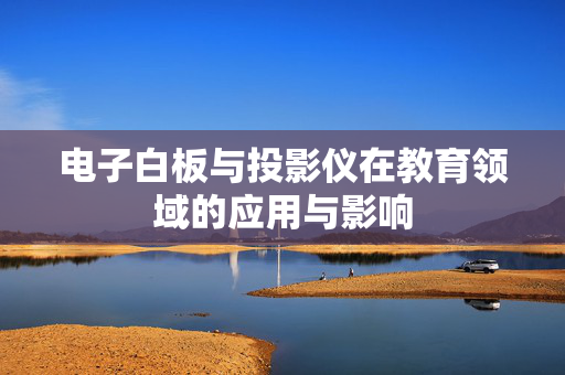 电子白板与投影仪在教育领域的应用与影响