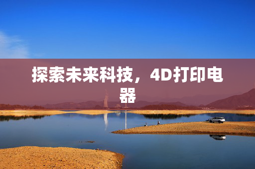 探索未来科技，4D打印电器