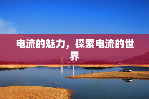 电流的魅力，探索电流的世界