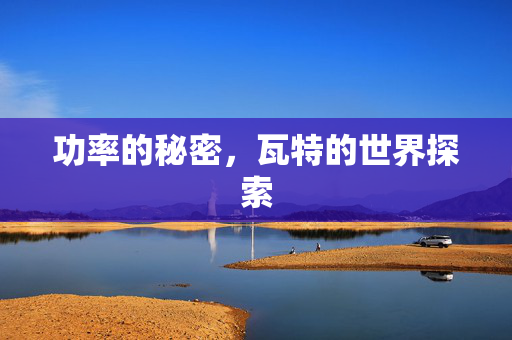 功率的秘密，瓦特的世界探索