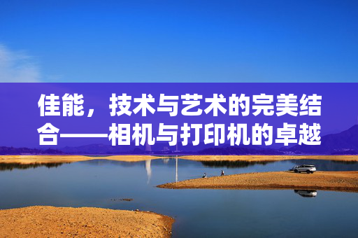 佳能，技术与艺术的完美结合——相机与打印机的卓越表现