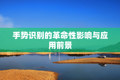 手势识别的革命性影响与应用前景