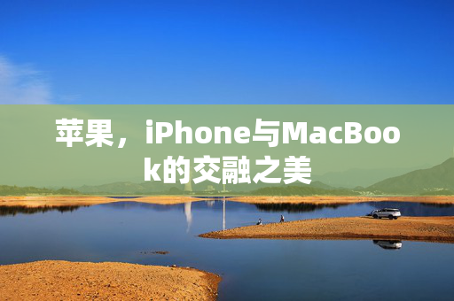 苹果，iPhone与MacBook的交融之美