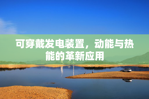 可穿戴发电装置，动能与热能的革新应用