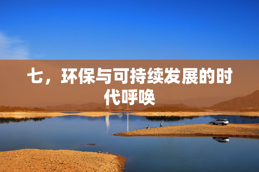 七，环保与可持续发展的时代呼唤
