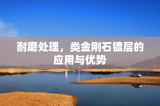 耐磨处理，类金刚石镀层的应用与优势