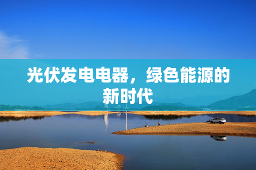 光伏发电电器，绿色能源的新时代