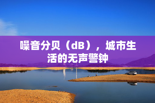 噪音分贝（dB），城市生活的无声警钟