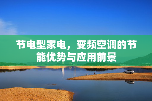 节电型家电，变频空调的节能优势与应用前景
