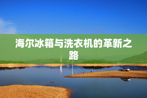 海尔冰箱与洗衣机的革新之路