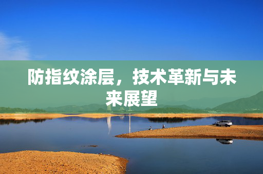 防指纹涂层，技术革新与未来展望