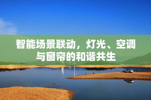 智能场景联动，灯光、空调与窗帘的和谐共生