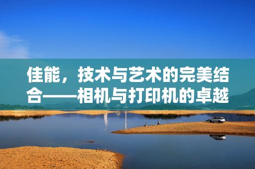佳能，技术与艺术的完美结合——相机与打印机的卓越体验