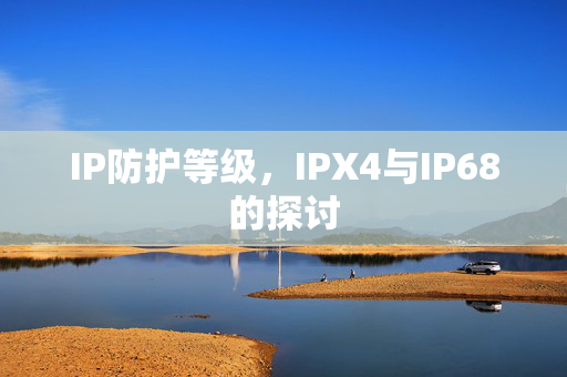 IP防护等级，IPX4与IP68的探讨