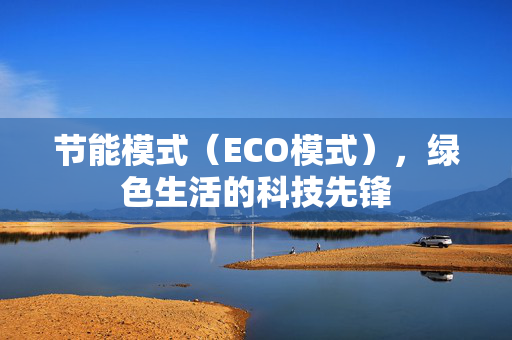 节能模式（ECO模式），绿色生活的科技先锋