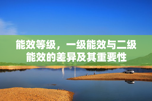 能效等级，一级能效与二级能效的差异及其重要性