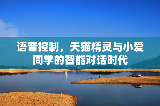 语音控制，天猫精灵与小爱同学的智能对话时代