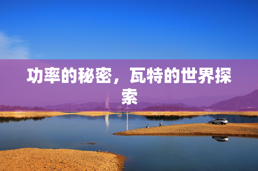 功率的秘密，瓦特的世界探索